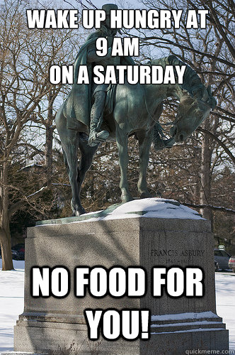 Wake up hungry at 
9 am 
on a Saturday NO Food for you!  Drew University Meme