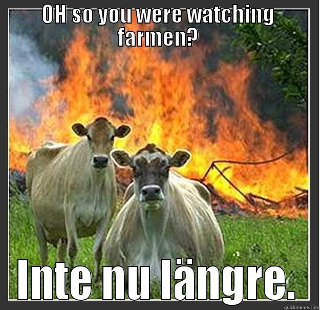 OH SO YOU WERE WATCHING FARMEN? INTE NU LÄNGRE. Evil cows