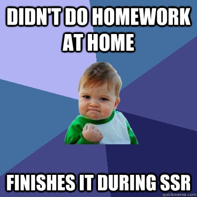 Didn't do homework at home Finishes it during SSR  Success Kid