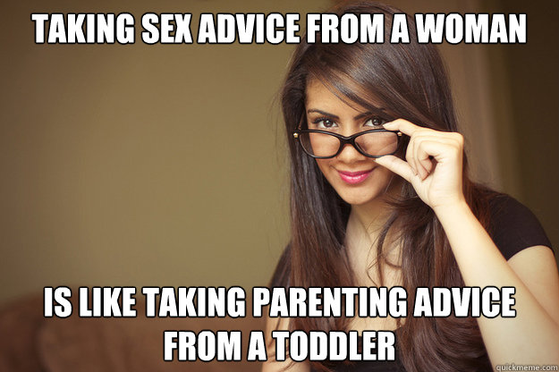 Taking sex advice from a woman is like taking parenting advice from a toddler  Actual Sexual Advice Girl