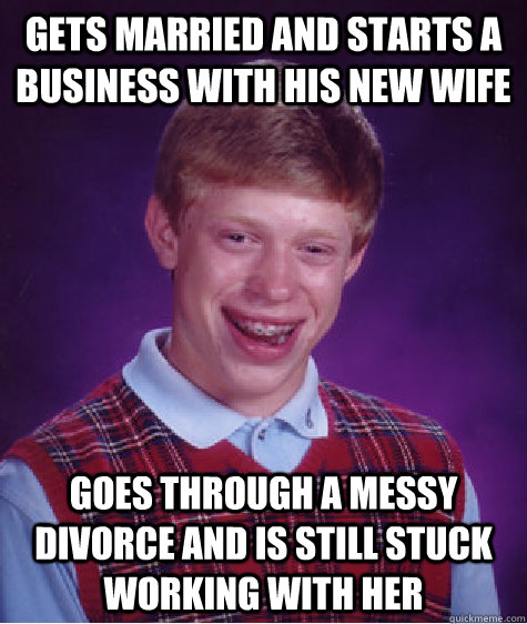 gets married and starts a business with his new wife goes through a messy divorce and is still stuck working with her - gets married and starts a business with his new wife goes through a messy divorce and is still stuck working with her  Bad Luck Brian