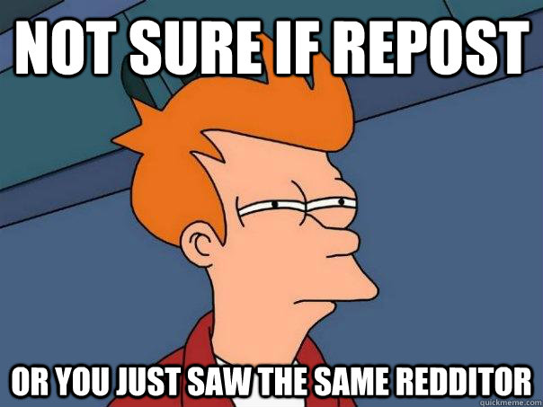 Not sure if repost Or you just saw the same redditor - Not sure if repost Or you just saw the same redditor  Futurama Fry