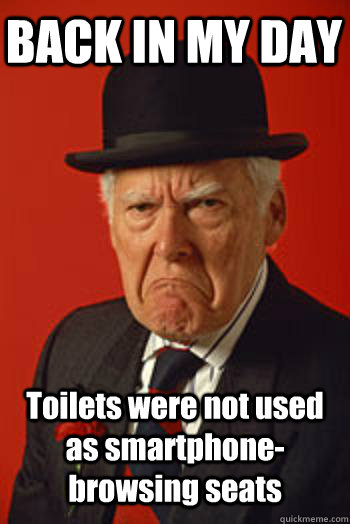 BACK IN MY DAY Toilets were not used as smartphone-browsing seats   Pissed old guy