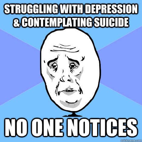 struggling with depression & contemplating suicide no one notices  Okay Guy