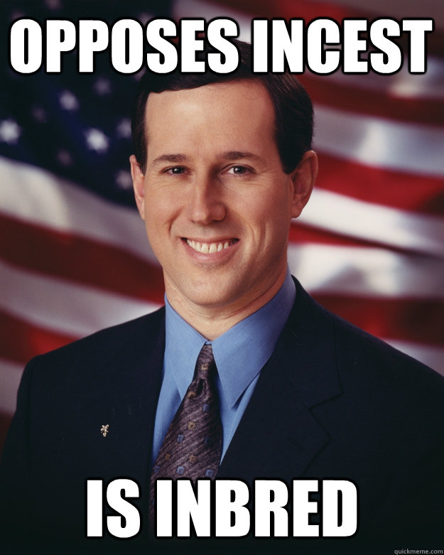 Opposes incest Is inbred  Rick Santorum