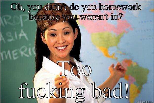 OH, YOU DIDN'T DO YOU HOMEWORK BECAUSE YOU WEREN'T IN? TOO FUCKING BAD! Scumbag Teacher