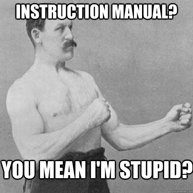 INSTRUCTION MANUAL? YOU MEAN I'M STUPID?  overly manly man