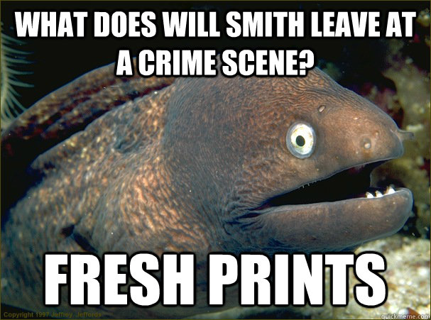 what does will smith leave at a crime scene? fresh prints - what does will smith leave at a crime scene? fresh prints  Bad Joke Eel