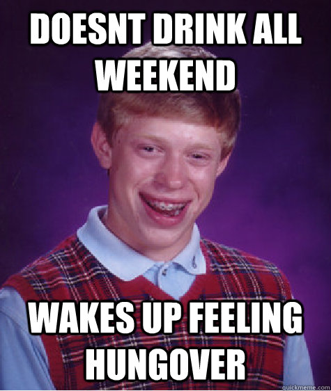 doesnt drink all weekend wakes up feeling hungover  Bad Luck Brian