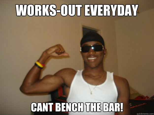 works-out everyday cant bench the bar! - works-out everyday cant bench the bar!  workout