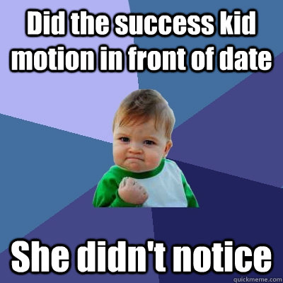 Did the success kid motion in front of date She didn't notice  Success Kid