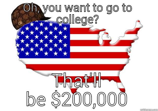 OH, YOU WANT TO GO TO COLLEGE? THAT'LL BE $200,000 Scumbag america