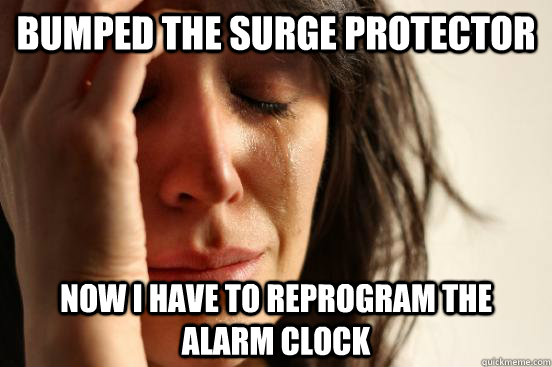 bumped the surge protector now i have to reprogram the alarm clock - bumped the surge protector now i have to reprogram the alarm clock  First World Problems