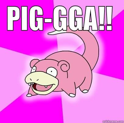 PIG-GGA!!  Slowpoke