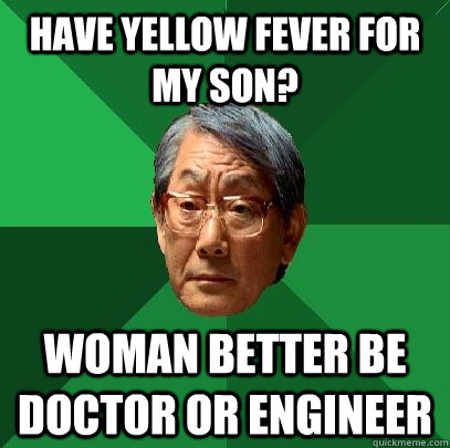 have yellow fever for my son? woman better be doctor or engineer - have yellow fever for my son? woman better be doctor or engineer  High Expectations Asian Father
