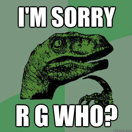 I'm Sorry R G WHO? - I'm Sorry R G WHO?  Philosoraptor