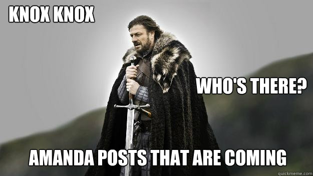 Knox Knox


                                                       Who's there?


      Amanda posts that are coming  Ned stark winter is coming