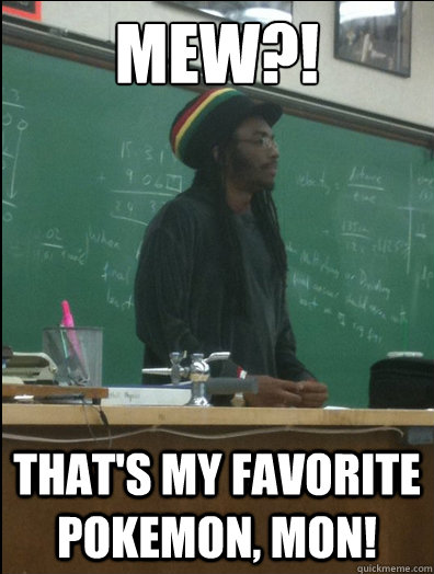 Mew?! That's my favorite pokemon, mon!  Rasta Science Teacher