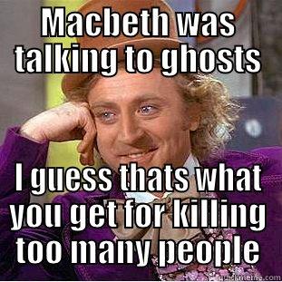 MACBETH WAS TALKING TO GHOSTS I GUESS THATS WHAT YOU GET FOR KILLING TOO MANY PEOPLE Creepy Wonka