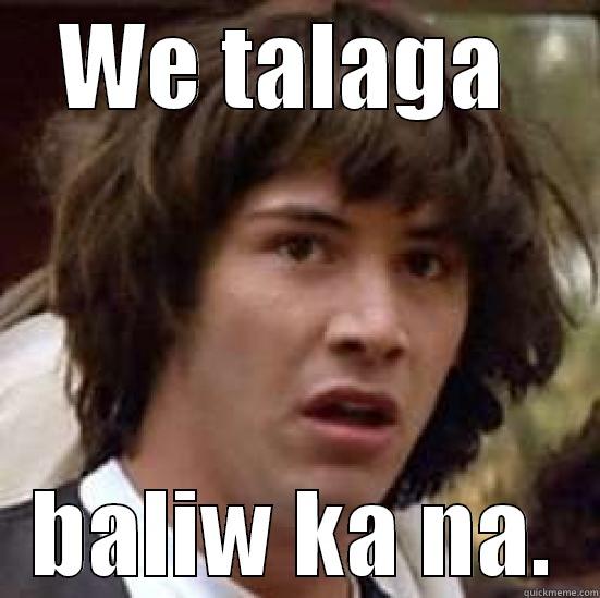 WE TALAGA  BALIW KA NA. conspiracy keanu