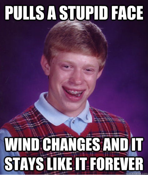 pulls a stupid face wind changes and it stays like it forever  Bad Luck Brian