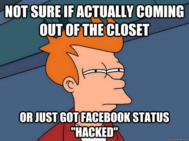 not sure if actually coming out of the closet  or just got facebook status 