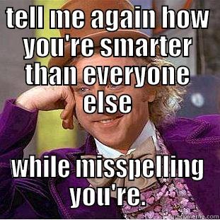 TELL ME AGAIN HOW YOU'RE SMARTER THAN EVERYONE ELSE WHILE MISSPELLING YOU'RE. Condescending Wonka