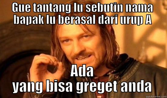 Gue tantang loe  - GUE TANTANG LU SEBUTIN NAMA BAPAK LU BERASAL DARI URUP A ADA YANG BISA GREGET ANDA Boromir