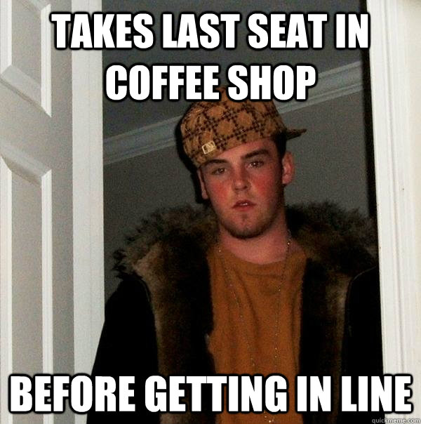 takes last seat in coffee shop before getting in line - takes last seat in coffee shop before getting in line  Scumbag Steve