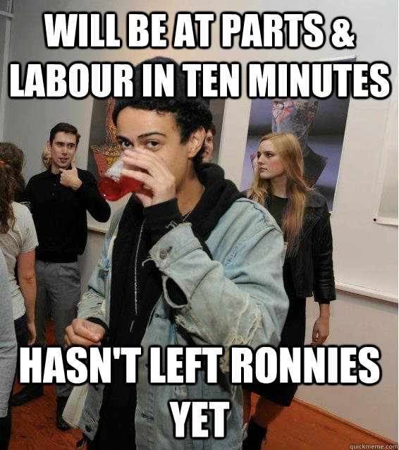 Will be at parts & labour in ten minutes hasn't left ronnies yet  