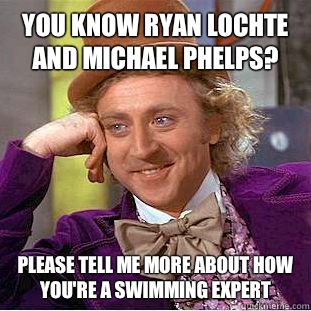 You know Ryan Lochte and Michael Phelps? please tell me more about how you're a swimming expert - You know Ryan Lochte and Michael Phelps? please tell me more about how you're a swimming expert  Condescending Wonka