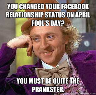 You changed your Facebook relationship status on April Fool's Day? You must be quite the prankster.  Condescending Wonka