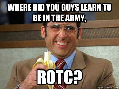 where did you guys learn to be in the army, Rotc? - where did you guys learn to be in the army, Rotc?  Brick Tamland