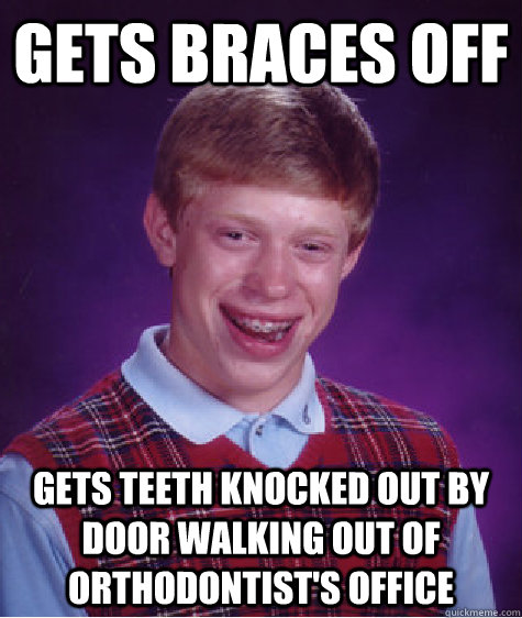 gets braces off gets teeth knocked out by door walking out of orthodontist's office  Bad Luck Brian