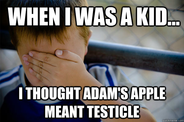 WHEN I WAS A KID... I thought adam's apple meant testicle    Confession kid