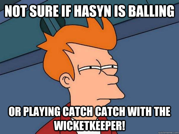 Not Sure if hasyn is balling  or playing catch catch with the wicketkeeper!  Futurama Fry