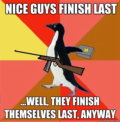 nice guys finish last ...well, they finish themselves last, anyway - nice guys finish last ...well, they finish themselves last, anyway  Socially fed-up penguin