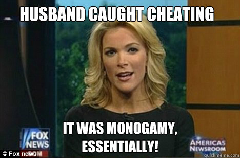 Husband caught cheating It was Monogamy,
Essentially! - Husband caught cheating It was Monogamy,
Essentially!  Megyn Kelly