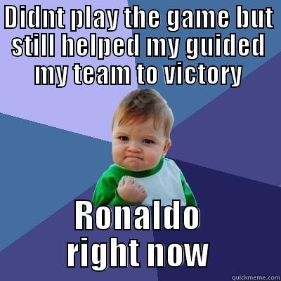 oh yeayyy - DIDNT PLAY THE GAME BUT STILL HELPED MY GUIDED MY TEAM TO VICTORY RONALDO RIGHT NOW Success Kid