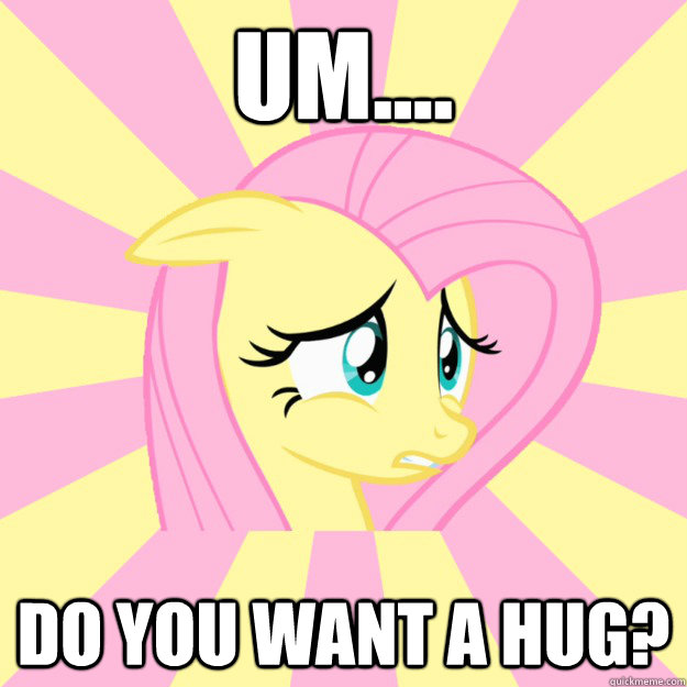 Um.... Do you want a hug? - Um.... Do you want a hug?  Socially awkward brony