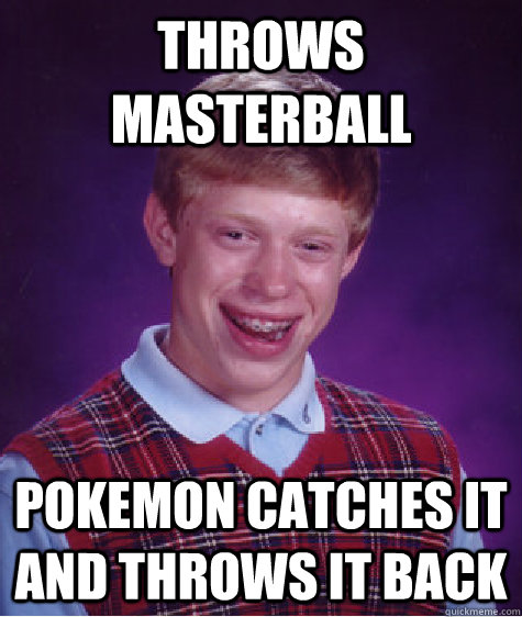 throws masterball Pokemon catches it and throws it back - throws masterball Pokemon catches it and throws it back  Bad Luck Brian