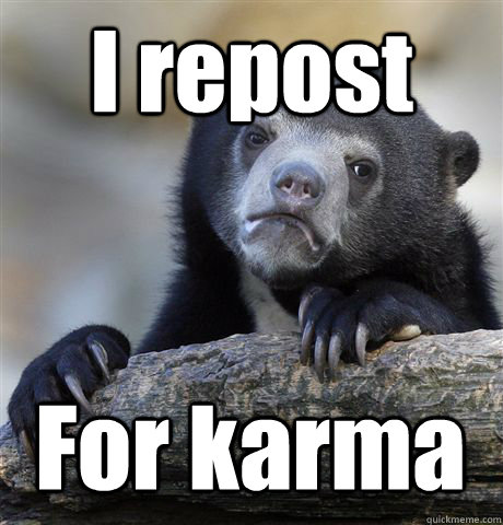 I repost For karma - I repost For karma  Confession Bear