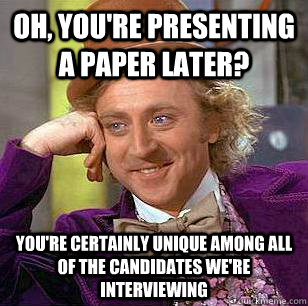 Oh, you're presenting a paper later? You're certainly unique among all of the candidates we're interviewing - Oh, you're presenting a paper later? You're certainly unique among all of the candidates we're interviewing  Condescending Wonka