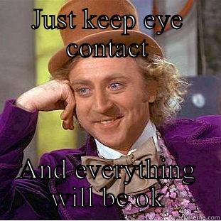 JUST KEEP EYE CONTACT AND EVERYTHING WILL BE OK Condescending Wonka