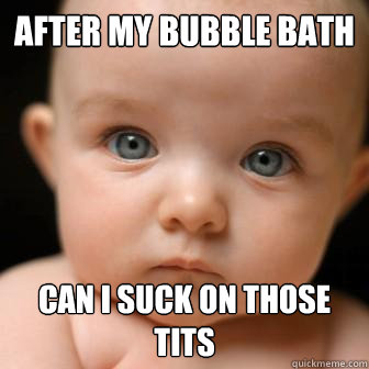 After my bubble bath Can i suck on those tits  Serious Baby