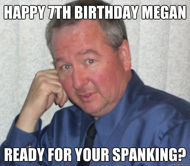 Happy 7th birthday Megan Ready for your spanking?  