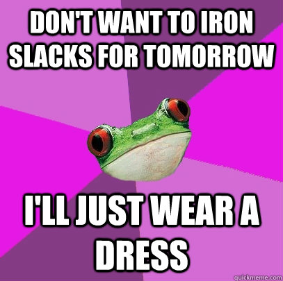 Don't want to iron slacks for tomorrow I'll just wear a dress  Foul Bachelorette Frog