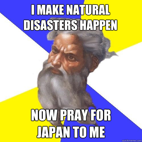 i make natural
disasters happen now pray for
japan to me  Advice God