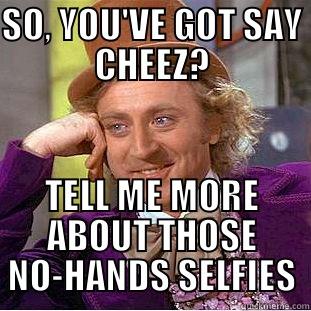 SO, YOU'VE GOT SAY CHEEZ? TELL ME MORE ABOUT THOSE NO-HANDS SELFIES Condescending Wonka