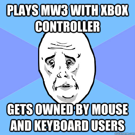 plays mw3 with xbox controller Gets owned by mouse and keyboard users  Okay Guy